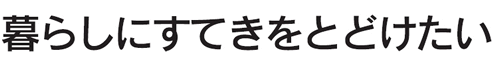 暮らしにすてきをとどけたい