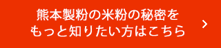熊本製粉の米粉の秘密をもっと知りたい方はこちら
