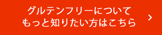 グルテンフリーについてもっと知りたい方はこちら