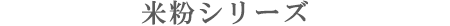 米粉シリーズ